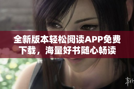 全新版本輕松閱讀APP免費(fèi)下載，海量好書(shū)隨心暢讀