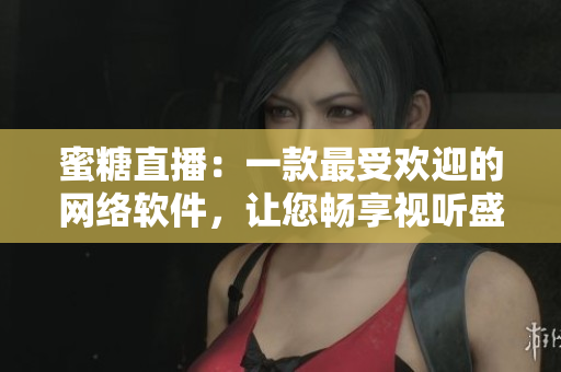 蜜糖直播：一款最受歡迎的網(wǎng)絡(luò)軟件，讓您暢享視聽盛宴