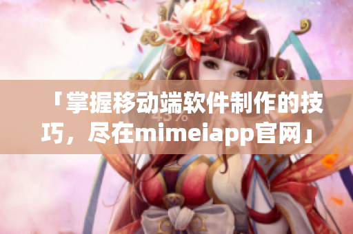 「掌握移動(dòng)端軟件制作的技巧，盡在mimeiapp官網(wǎng)」