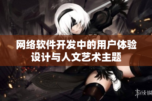 網(wǎng)絡軟件開發(fā)中的用戶體驗設計與人文藝術主題