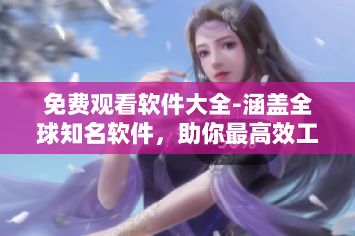 免費觀看軟件大全-涵蓋全球知名軟件，助你最高效工作！