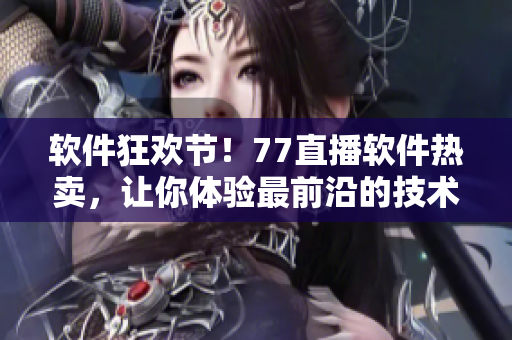 軟件狂歡節(jié)！77直播軟件熱賣，讓你體驗(yàn)最前沿的技術(shù)和服務(wù)
