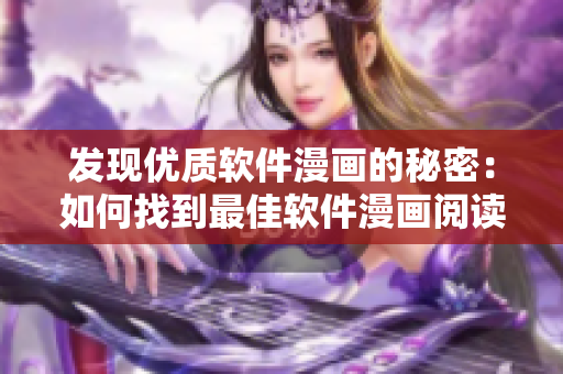 發(fā)現(xiàn)優(yōu)質(zhì)軟件漫畫的秘密：如何找到最佳軟件漫畫閱讀平臺？