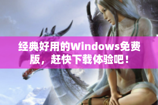 經(jīng)典好用的Windows免費(fèi)版，趕快下載體驗(yàn)吧！