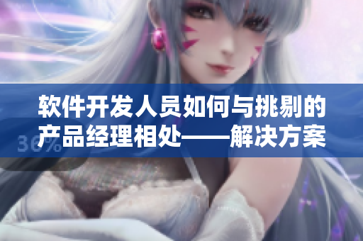軟件開發(fā)人員如何與挑剔的產品經理相處——解決方案