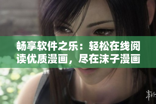 暢享軟件之樂：輕松在線閱讀優(yōu)質(zhì)漫畫，盡在沫子漫畫！