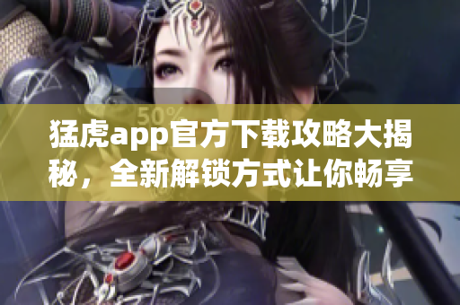 猛虎app官方下載攻略大揭秘，全新解鎖方式讓你暢享軟件功能。
