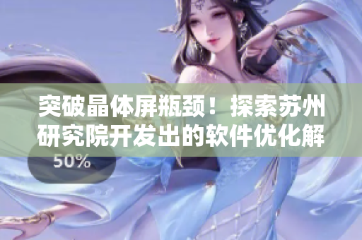 突破晶體屏瓶頸！探索蘇州研究院開發(fā)出的軟件優(yōu)化解決方案