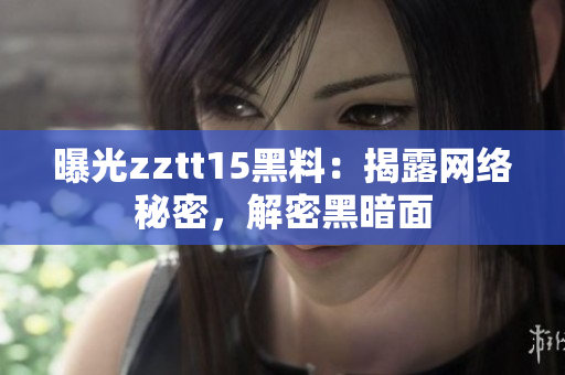 曝光zztt15黑料：揭露網(wǎng)絡(luò)秘密，解密黑暗面