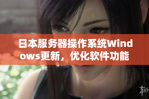 日本服務(wù)器操作系統(tǒng)Windows更新，優(yōu)化軟件功能
