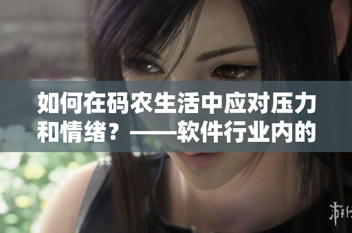 如何在碼農生活中應對壓力和情緒？——軟件行業(yè)內的飲食和心理調節(jié)技巧