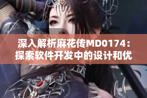 深入解析麻花傳MD0174：探索軟件開發(fā)中的設計和優(yōu)化技巧