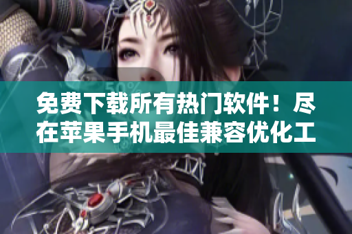 免費下載所有熱門軟件！盡在蘋果手機最佳兼容優(yōu)化工具！