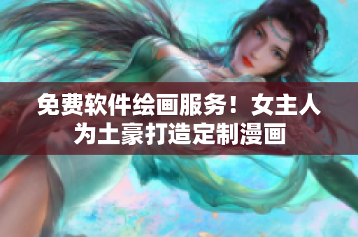 免費軟件繪畫服務！女主人為土豪打造定制漫畫