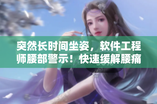 突然長時間坐姿，軟件工程師腰部警示！快速緩解腰痛方法推薦