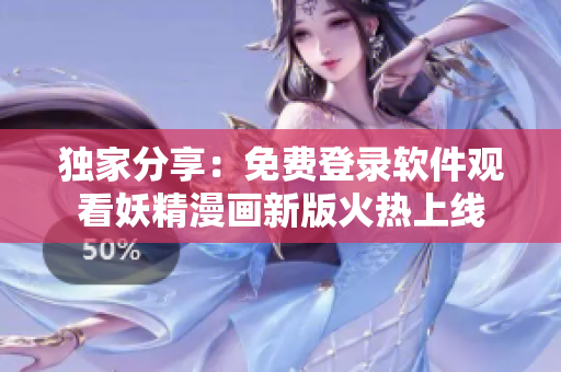 獨(dú)家分享：免費(fèi)登錄軟件觀看妖精漫畫新版火熱上線