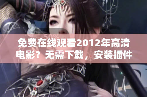 免費(fèi)在線觀看2012年高清電影？無需下載，安裝插件的國(guó)語在線播放軟件介紹！