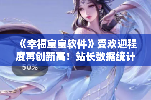 《幸福寶寶軟件》受歡迎程度再創(chuàng)新高！站長數據統(tǒng)計報告揭露成功原因