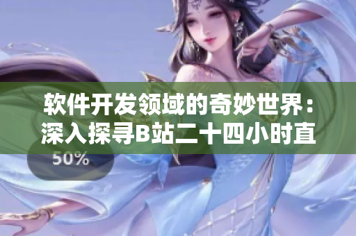 軟件開發(fā)領(lǐng)域的奇妙世界：深入探尋B站二十四小時(shí)直播間最新動(dòng)態(tài)