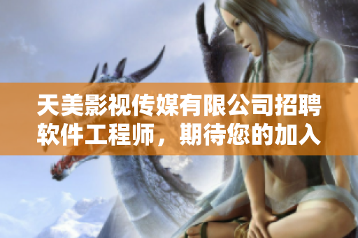 天美影視傳媒有限公司招聘軟件工程師，期待您的加入!