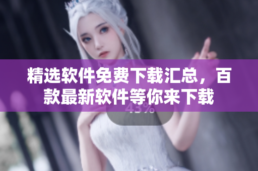 精選軟件免費下載匯總，百款最新軟件等你來下載