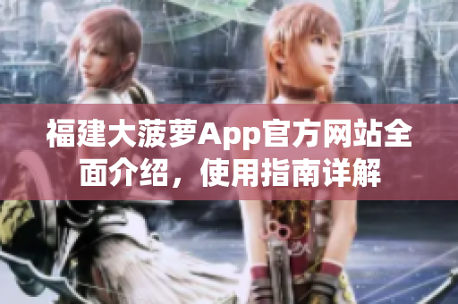 福建大菠蘿App官方網(wǎng)站全面介紹，使用指南詳解
