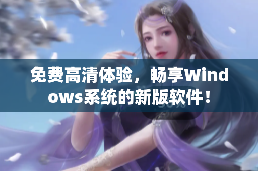 免費(fèi)高清體驗(yàn)，暢享Windows系統(tǒng)的新版軟件！