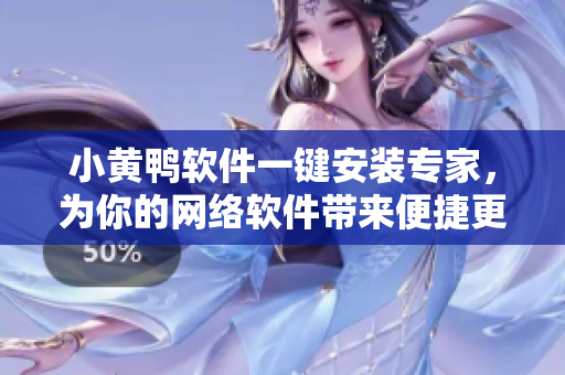 小黃鴨軟件一鍵安裝專家，為你的網(wǎng)絡(luò)軟件帶來便捷更舒心