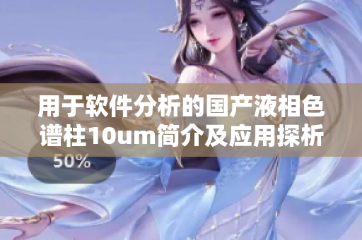 用于軟件分析的國產(chǎn)液相色譜柱10um簡介及應(yīng)用探析