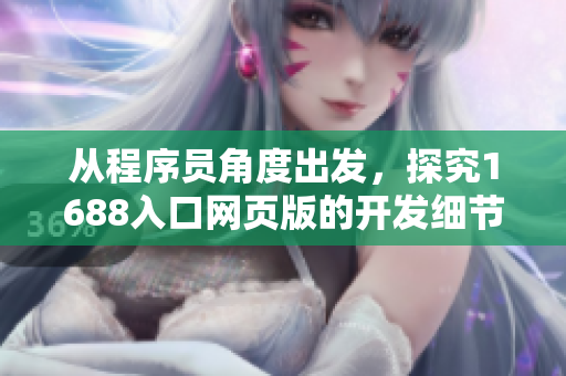 從程序員角度出發(fā)，探究1688入口網(wǎng)頁(yè)版的開(kāi)發(fā)細(xì)節(jié)與技巧