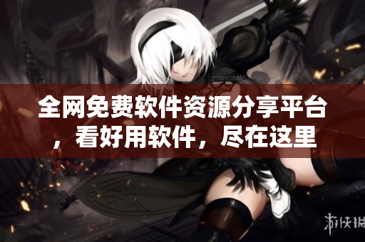 全網(wǎng)免費(fèi)軟件資源分享平臺，看好用軟件，盡在這里