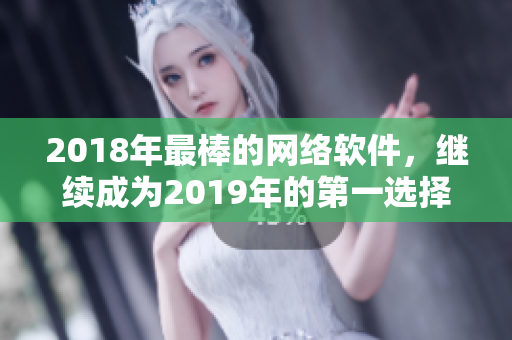 2018年最棒的網(wǎng)絡(luò)軟件，繼續(xù)成為2019年的第一選擇