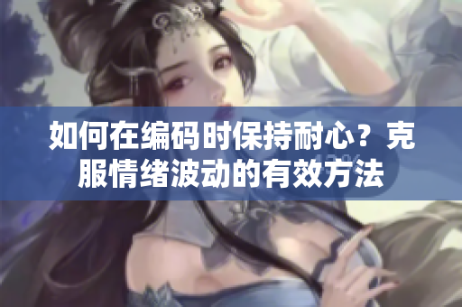 如何在編碼時(shí)保持耐心？克服情緒波動(dòng)的有效方法