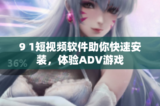 9 1短視頻軟件助你快速安裝，體驗(yàn)ADV游戲