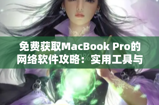 免費(fèi)獲取MacBook Pro的網(wǎng)絡(luò)軟件攻略：實(shí)用工具與技巧全解密！