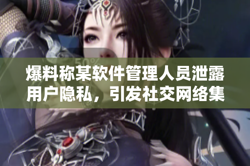 爆料稱某軟件管理人員泄露用戶隱私，引發(fā)社交網(wǎng)絡(luò)集體抵制