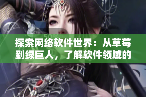 探索網(wǎng)絡(luò)軟件世界：從草莓到綠巨人，了解軟件領(lǐng)域的多元發(fā)展