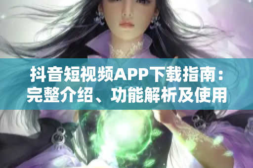 抖音短視頻APP下載指南：完整介紹、功能解析及使用技巧