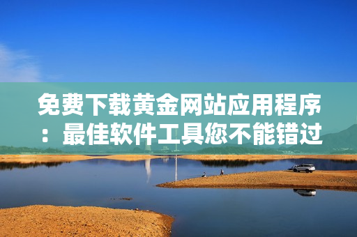 免費(fèi)下載黃金網(wǎng)站應(yīng)用程序：最佳軟件工具您不能錯過！