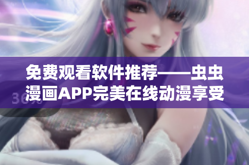 免費(fèi)觀看軟件推薦——蟲蟲漫畫APP完美在線動漫享受