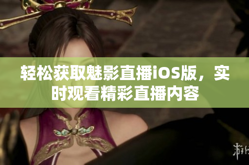 輕松獲取魅影直播iOS版，實時觀看精彩直播內(nèi)容