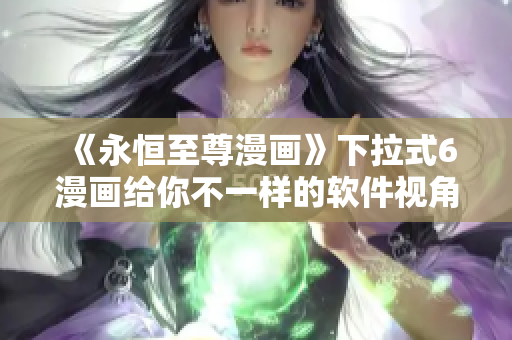 《永恒至尊漫畫》下拉式6漫畫給你不一樣的軟件視角！