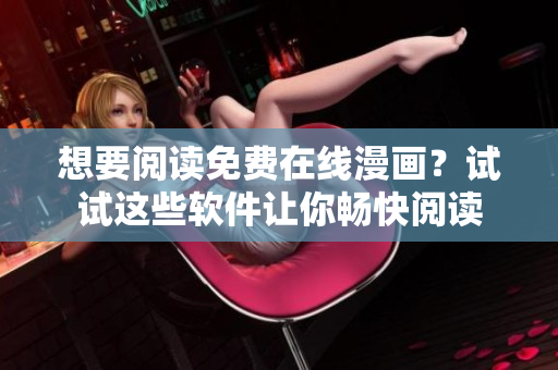 想要閱讀免費(fèi)在線漫畫？試試這些軟件讓你暢快閱讀