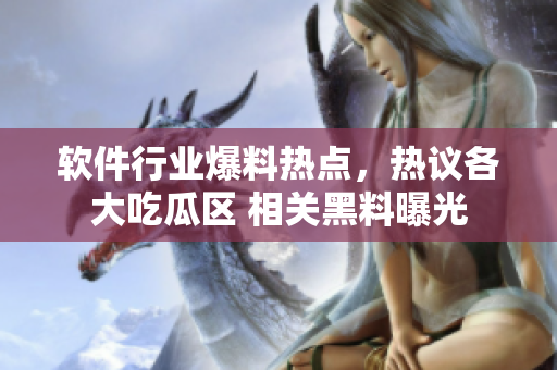 軟件行業(yè)爆料熱點(diǎn)，熱議各大吃瓜區(qū) 相關(guān)黑料曝光