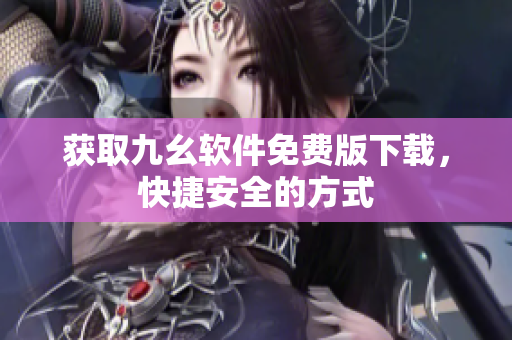 獲取九幺軟件免費(fèi)版下載，快捷安全的方式