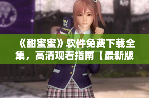 《甜蜜蜜》軟件免費(fèi)下載全集，高清觀看指南【最新版】
