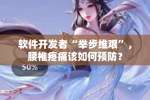 軟件開(kāi)發(fā)者“舉步維艱”，腰椎疼痛該如何預(yù)防？