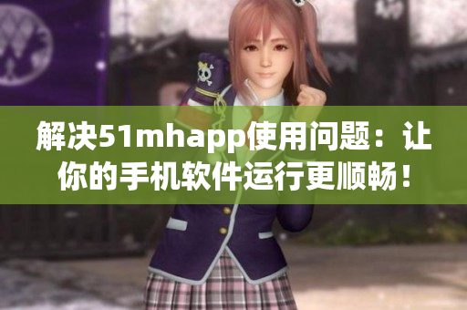 解決51mhapp使用問題：讓你的手機(jī)軟件運(yùn)行更順暢！
