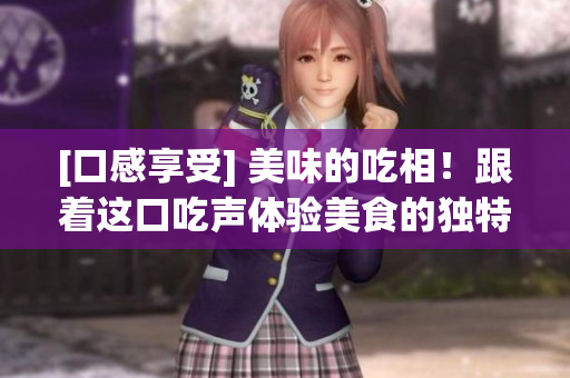 [口感享受] 美味的吃相！跟著這口吃聲體驗美食的獨特魅力