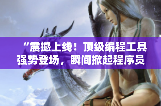 “震撼上線！頂級(jí)編程工具強(qiáng)勢(shì)登場(chǎng)，瞬間掀起程序員界的熱潮！”